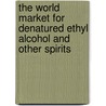 The World Market for Denatured Ethyl Alcohol and Other Spirits by Icon Group International