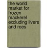The World Market for Frozen Mackerel Excluding Livers and Roes door Icon Group International