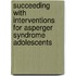 Succeeding with Interventions for Asperger Syndrome Adolescents