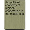 The Political Economy of Regional Cooperation in the Middle East by Ali Carkoglu