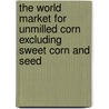 The World Market for Unmilled Corn Excluding Sweet Corn and Seed door Icon Group International
