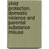 Child Protection, Domestic Violence and Parental Substance Misuse