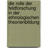 Die Rolle Der Feldforschung in Der Ethnologischen Theorienbildung door Alexandra M�rz