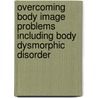 Overcoming Body Image Problems Including Body Dysmorphic Disorder door David Veale