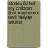 Stories I'd Tell My Children (But Maybe Not Until They'Re Adults)