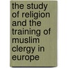 The Study of Religion and the Training of Muslim Clergy in Europe door Willem B. Drees