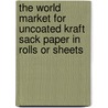 The World Market for Uncoated Kraft Sack Paper in Rolls Or Sheets door Icon Group International