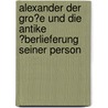 Alexander Der Gro�E Und Die Antike �Berlieferung Seiner Person door Carsten Becker