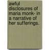 Awful Disclosures of Maria Monk- in a Narrative of Her Sufferings. door Authors Various
