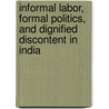 Informal Labor, Formal Politics, and Dignified Discontent in India door Rina Agarwala