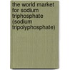 The World Market for Sodium Triphosphate (Sodium Tripolyphosphate) by Icon Group International