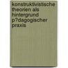 Konstruktivistische Theorien Als Hintergrund P�Dagogischer Praxis by Antje Dyck