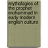 Mythologies of the Prophet Muhammad in Early Modern English Culture