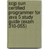 Scjp Sun Certified Programmer for Java 5 Study Guide (Exam 310-055)
