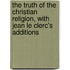 The Truth of the Christian Religion, with Jean Le Clerc's Additions