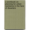A Workbook on Planning for Urban Resilience in the Face of Disasters by Federica Ranghieri