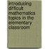 Introducing Difficult Mathematics Topics in the Elementary Classroom