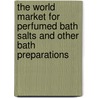 The World Market for Perfumed Bath Salts and Other Bath Preparations door Icon Group International