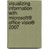 Visualizing Information with Microsoft® Office Visio® 2007