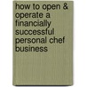 How to Open & Operate a Financially Successful Personal Chef Business by Carla Rowley