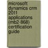 Microsoft Dynamics Crm 2011 Applications (Mb2-868) Certification Guide