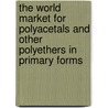 The World Market for Polyacetals and Other Polyethers in Primary Forms by Icon Group International