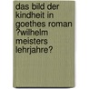 Das Bild Der Kindheit in Goethes Roman �Wilhelm Meisters Lehrjahre� by Korina Solbach