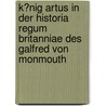 K�Nig Artus in Der Historia Regum Britanniae Des Galfred Von Monmouth door Rohland Schuknecht