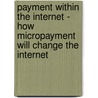 Payment Within the Internet - How Micropayment Will Change the Internet door Jan Krause