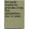 The World Market for Granules of Pig Iron, Spiegeleisen, Iron, Or Steel door Icon Group International