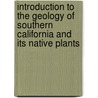 Introduction to the Geology of Southern California and Its Native Plants by Clarence A. Jr. Hall