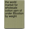 The World Market for Wholesale Cotton Yarn of Under 85% Cotton by Weight door Icon Group International