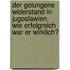 Der Gelungene Widerstand in Jugoslawien. Wie Erfolgreich War Er Wirklich?