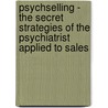 Psychselling - The Secret Strategies of the Psychiatrist Applied to Sales by Greg Elettra Bennett