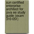 Sun Certified Enterprise Architect for Java Ee Study Guide (Exam 310-051)