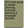 2013 Field Guide to Estate Planning, Business Planning & Employee Benefits door L. Zipse