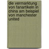 Die Vermarktung Von Fanartikeln in China Am Beispiel Von Manchester United door Michael Arnold