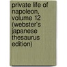 Private Life of Napoleon, Volume 12 (Webster's Japanese Thesaurus Edition) by Icon Group International