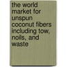 The World Market for Unspun Coconut Fibers Including Tow, Noils, and Waste door Icon Group International