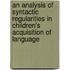 An Analysis of Syntactic Regularities in Children's Acquisition of Language