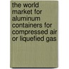 The World Market for Aluminum Containers for Compressed Air Or Liquefied Gas door Icon Group International