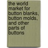 The World Market for Button Blanks, Button Molds, and Other Parts of Buttons by Icon Group International