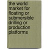 The World Market for Floating Or Submersible Drilling Or Production Platforms door Icon Group International