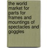 The World Market for Parts for Frames and Mountings of Spectacles and Goggles door Icon Group International