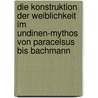 Die Konstruktion Der Weiblichkeit Im Undinen-Mythos Von Paracelsus Bis Bachmann door Karl B�r