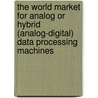The World Market for Analog Or Hybrid (Analog-Digital) Data Processing Machines by Icon Group International