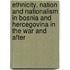 Ethnicity, Nation and Nationalism in Bosnia and Hercegovina in the War and After