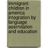 Immigrant Children in America Integration by Language Assimilation and Education