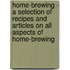 Home-Brewing - a Selection of Recipes and Articles on All Aspects of Home-Brewing
