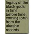 Legacy of the Black Gods in Time Before Time, Coming Forth from the Akashic Records